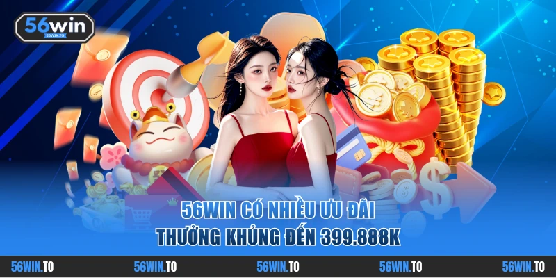 56WIN có nhiều ưu đãi thưởng khủng đến 399.888K