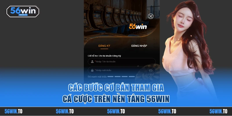 Các bước cơ bản tham gia cá cược trên nền tảng 56WIN