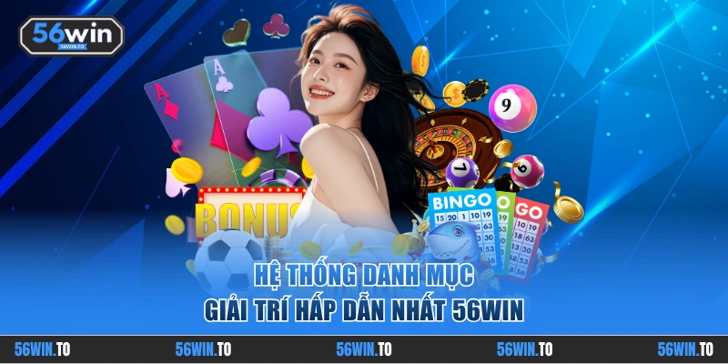 Hệ thống danh mục giải trí hấp dẫn nhất 56WIN
