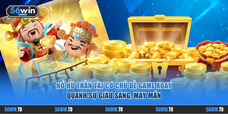 Nổ hũ Thần Tài có chủ đề game xoay quanh sự giàu sang, may mắn