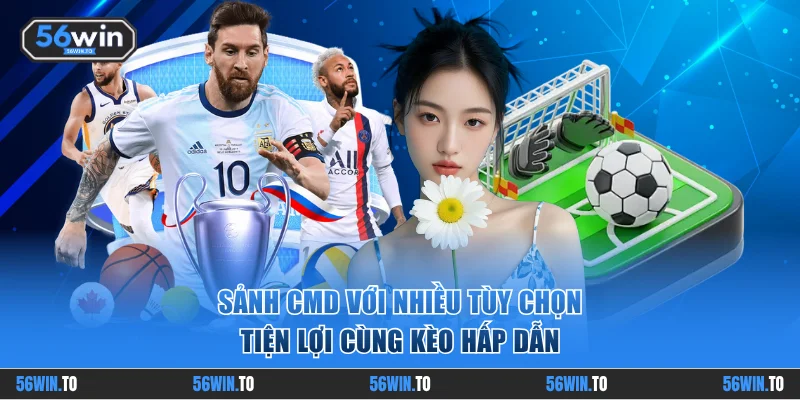 Sảnh CMD với nhiều tùy chọn tiện lợi cùng kèo hấp dẫn