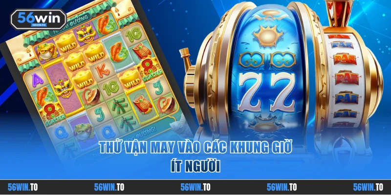 Thử vận may vào các khung giờ ít người