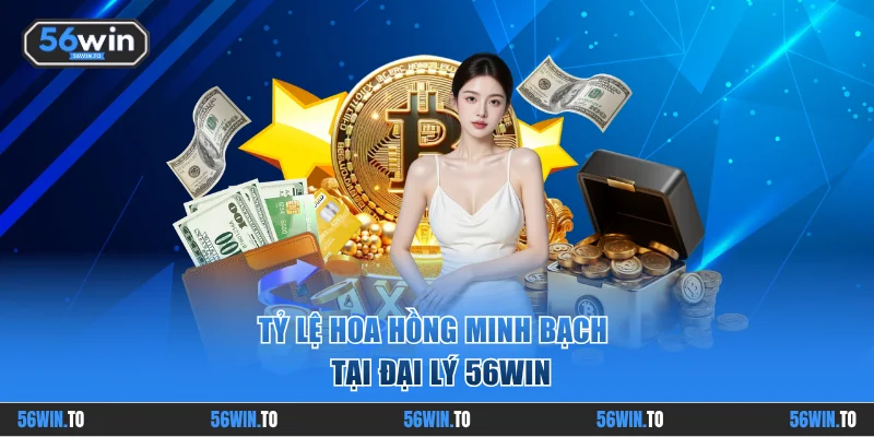 Tỷ lệ hoa hồng minh bạch tại đại lý 56WIN